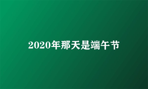 2020年那天是端午节