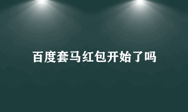 百度套马红包开始了吗