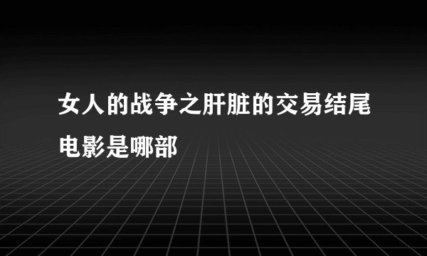 女人的战争之肝脏的交易结尾电影是哪部