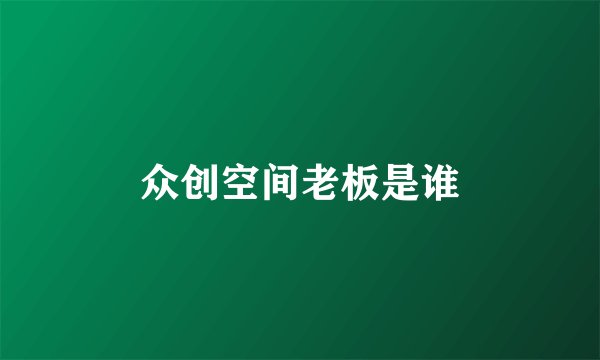 众创空间老板是谁