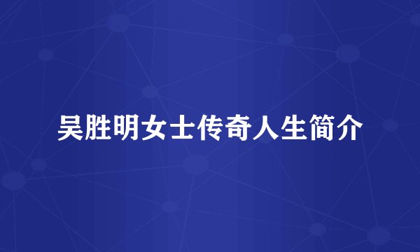 吴胜明女士传奇人生简介