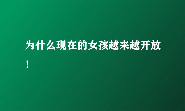为什么现在的女孩越来越开放！