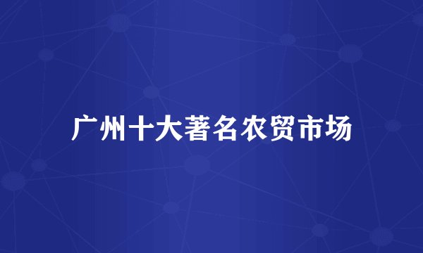 广州十大著名农贸市场