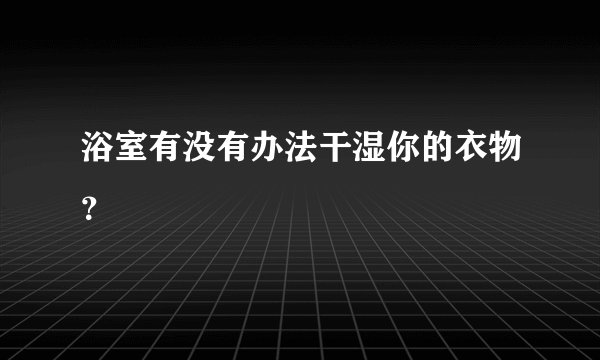 浴室有没有办法干湿你的衣物？