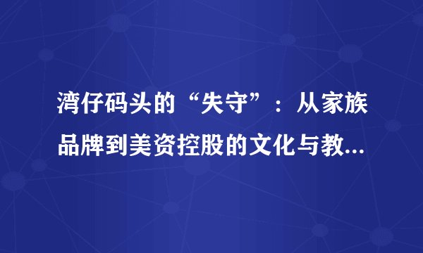 湾仔码头的“失守”：从家族品牌到美资控股的文化与教育反思——《水饺皇后》观后感