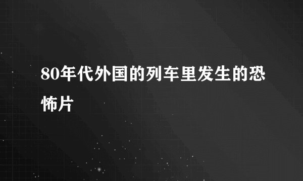 80年代外国的列车里发生的恐怖片