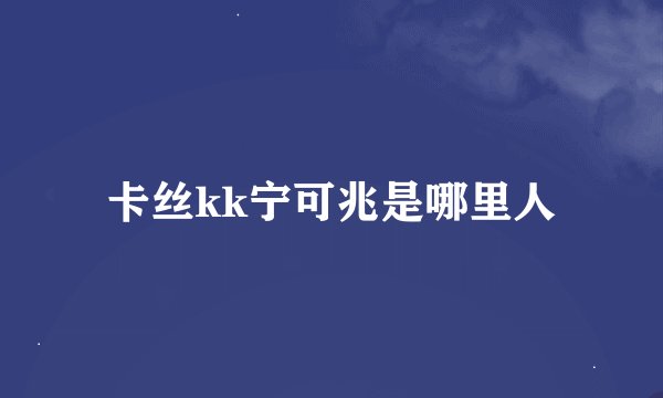 卡丝kk宁可兆是哪里人