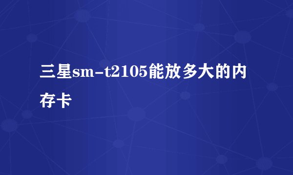 三星sm-t2105能放多大的内存卡