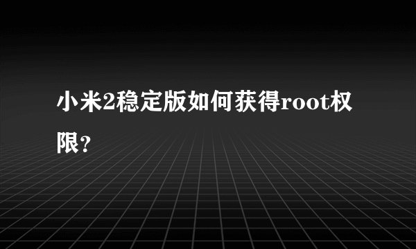 小米2稳定版如何获得root权限？