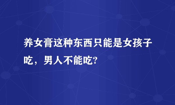 养女膏这种东西只能是女孩子吃，男人不能吃?