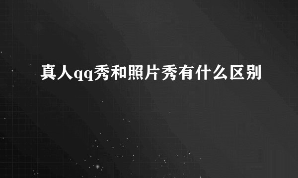真人qq秀和照片秀有什么区别