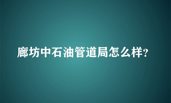 廊坊中石油管道局怎么样？