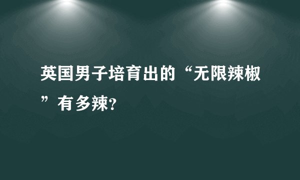 英国男子培育出的“无限辣椒”有多辣？