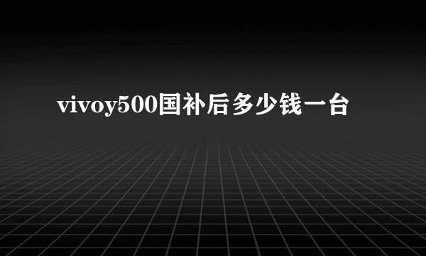 vivoy500国补后多少钱一台