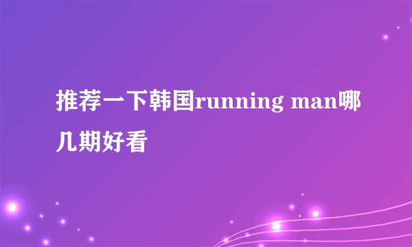 推荐一下韩国running man哪几期好看