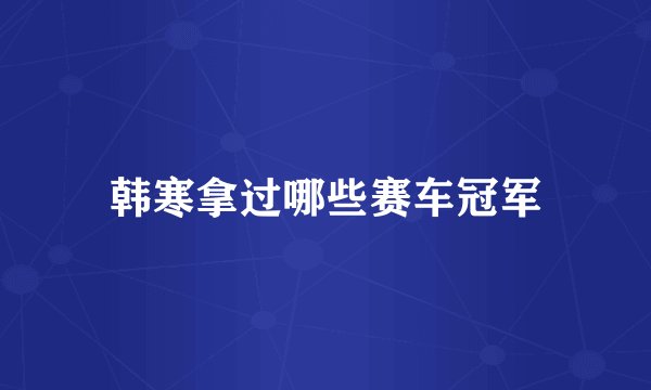 韩寒拿过哪些赛车冠军