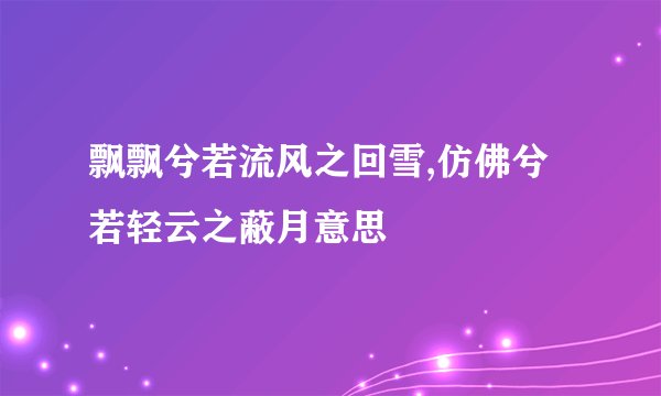 飘飘兮若流风之回雪,仿佛兮若轻云之蔽月意思