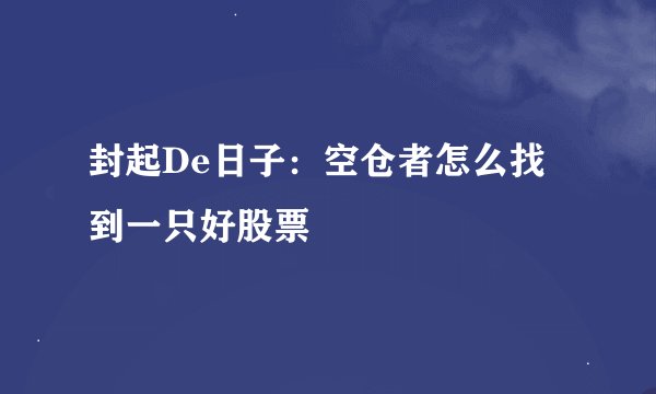 封起De日子：空仓者怎么找到一只好股票