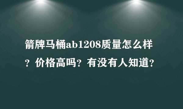 箭牌马桶ab1208质量怎么样？价格高吗？有没有人知道？