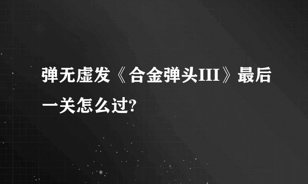 弹无虚发《合金弹头III》最后一关怎么过?