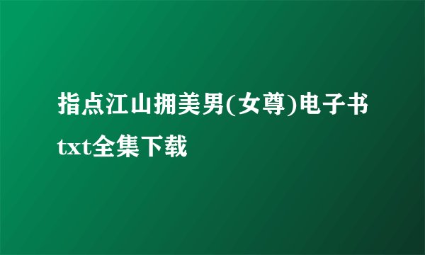 指点江山拥美男(女尊)电子书txt全集下载