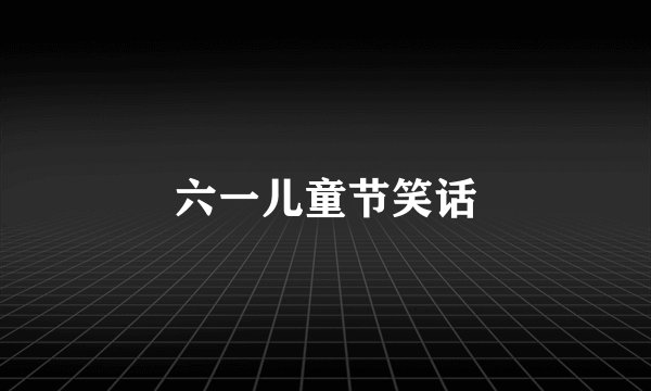 六一儿童节笑话