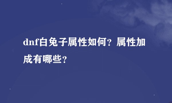 dnf白兔子属性如何？属性加成有哪些？