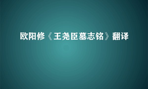 欧阳修《王尧臣墓志铭》翻译