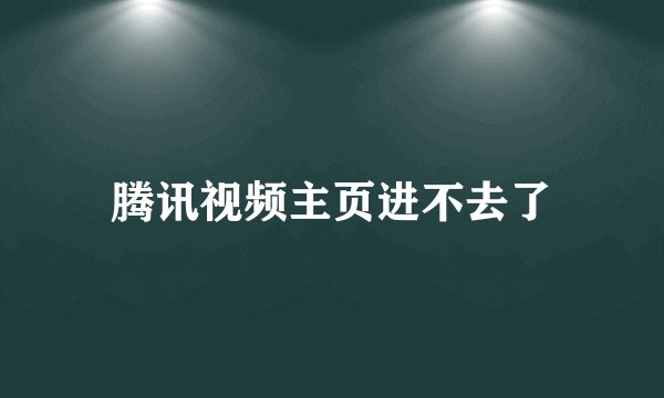 腾讯视频主页进不去了