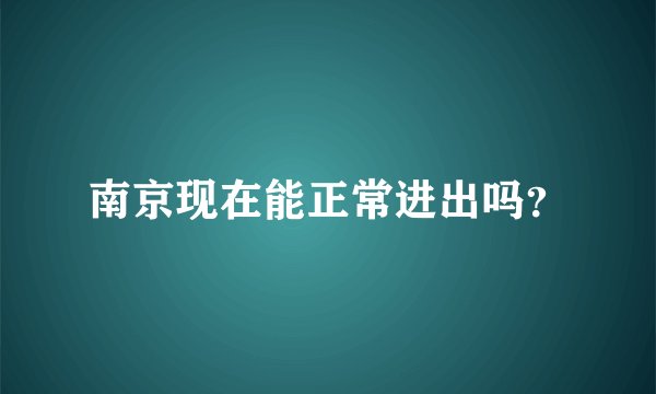 南京现在能正常进出吗？