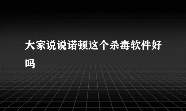 大家说说诺顿这个杀毒软件好吗