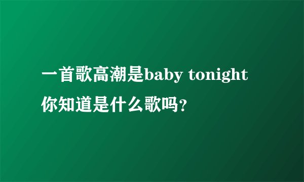 一首歌高潮是baby tonight 你知道是什么歌吗？