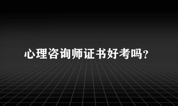心理咨询师证书好考吗？