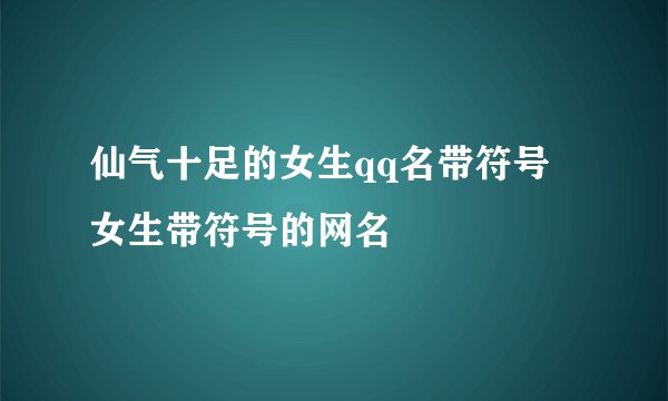 仙气十足的女生qq名带符号 女生带符号的网名
