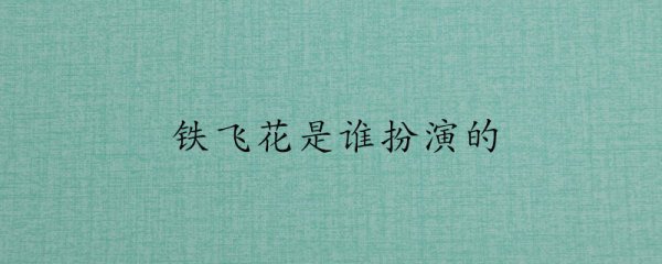 铁飞花是谁扮演的