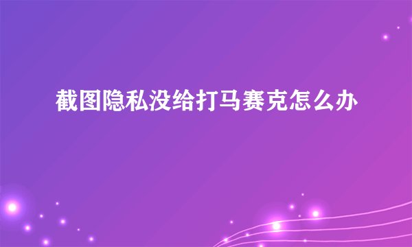截图隐私没给打马赛克怎么办