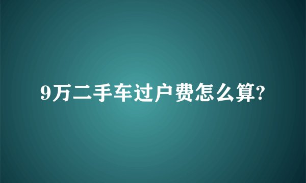 9万二手车过户费怎么算?