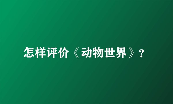 怎样评价《动物世界》？