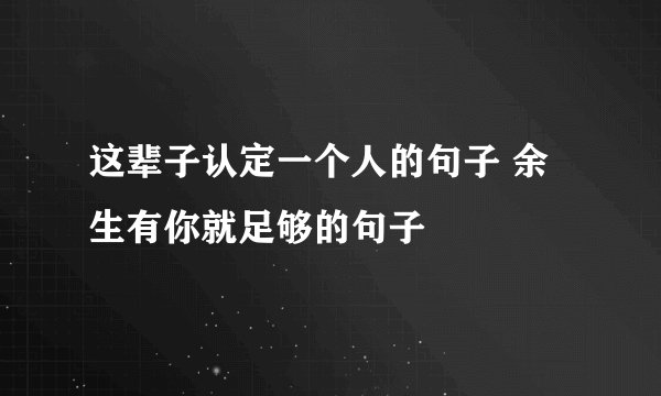 这辈子认定一个人的句子 余生有你就足够的句子