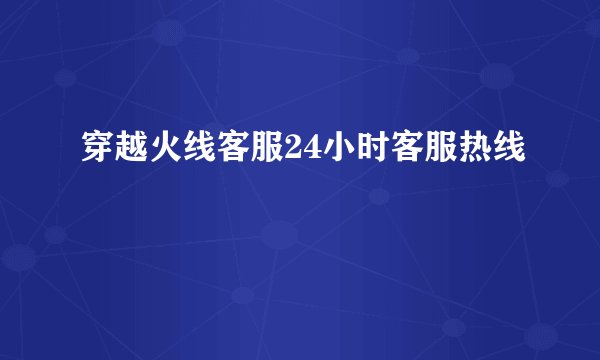 穿越火线客服24小时客服热线