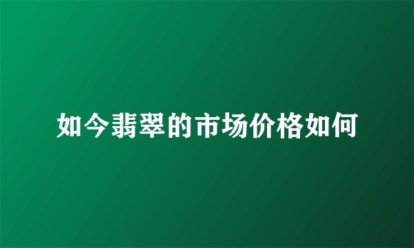 如今翡翠的市场价格如何
