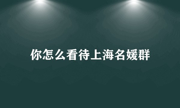 你怎么看待上海名媛群