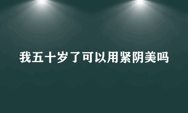 我五十岁了可以用紧阴美吗