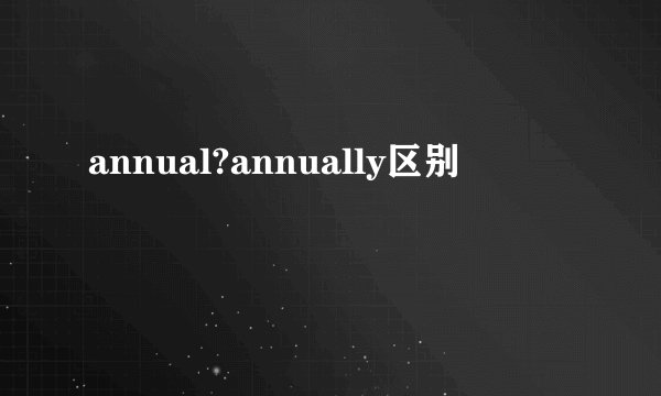 annual?annually区别