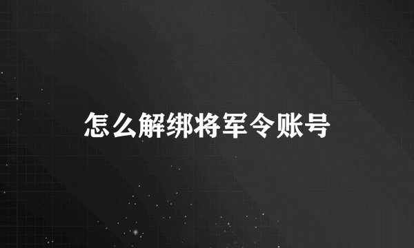 怎么解绑将军令账号