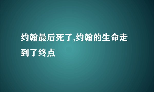 约翰最后死了,约翰的生命走到了终点