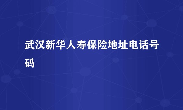武汉新华人寿保险地址电话号码