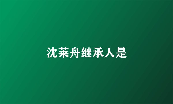 沈莱舟继承人是