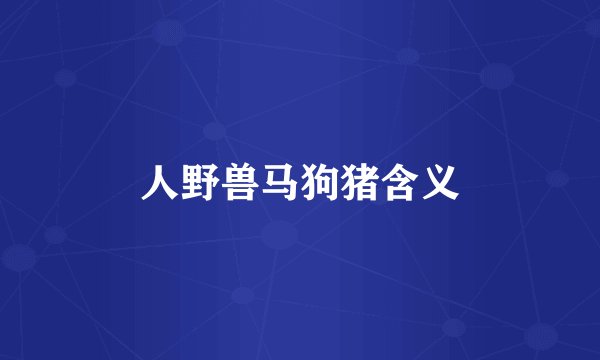 人野兽马狗猪含义
