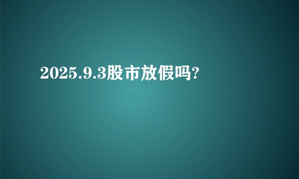 2025.9.3股市放假吗?